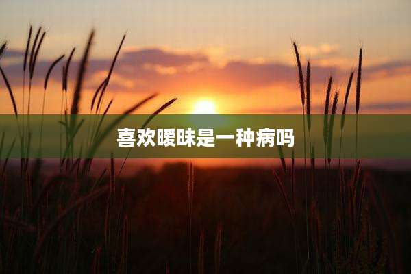 喜欢暧昧是一种病吗