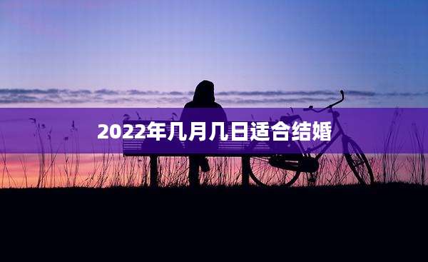 2022年几月几日适合结婚