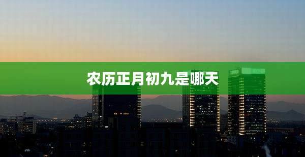 农历正月初九是哪天