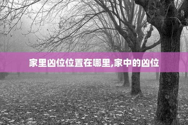 家里凶位位置在哪里,家中的凶位