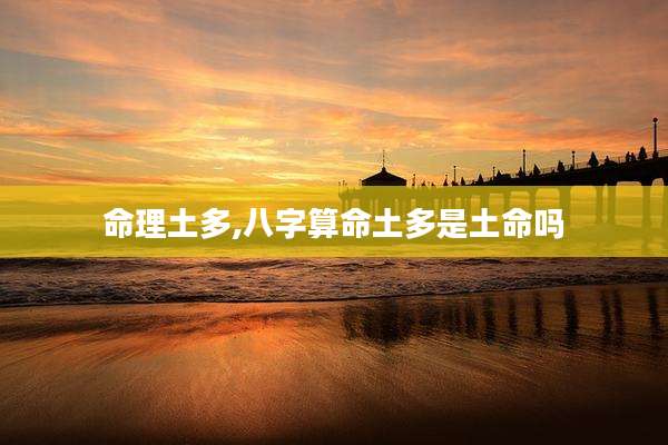 命理土多,八字算命土多是土命吗