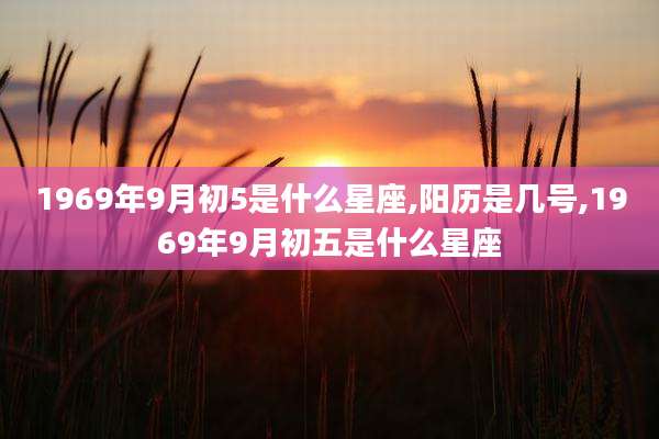 1969年9月初5是什么星座,阳历是几号,1969年9月初五是什么星座