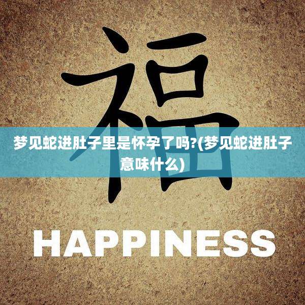 梦见蛇进肚子里是怀孕了吗?(梦见蛇进肚子意味什么)