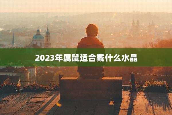 2023年属鼠适合戴什么水晶