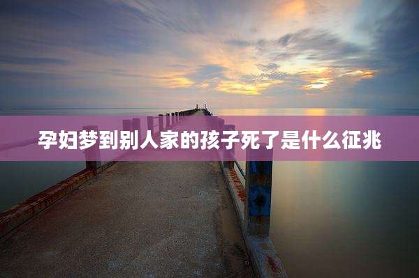 孕妇梦到别人家的孩子死了是什么征兆