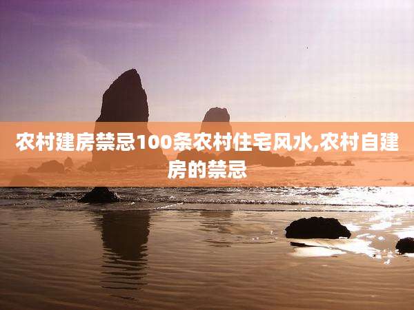 农村建房禁忌100条农村住宅风水,农村自建房的禁忌