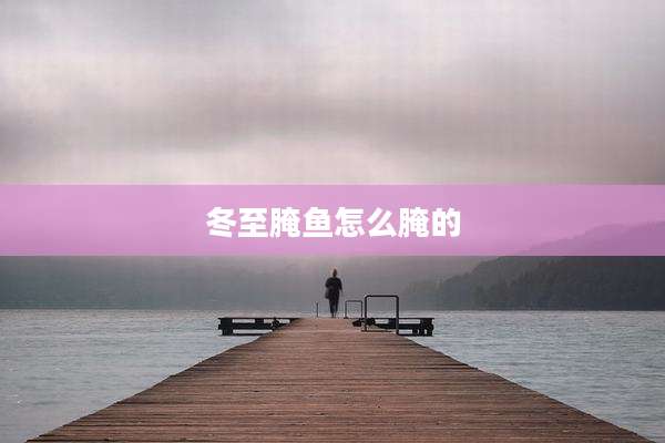 冬至腌鱼怎么腌的