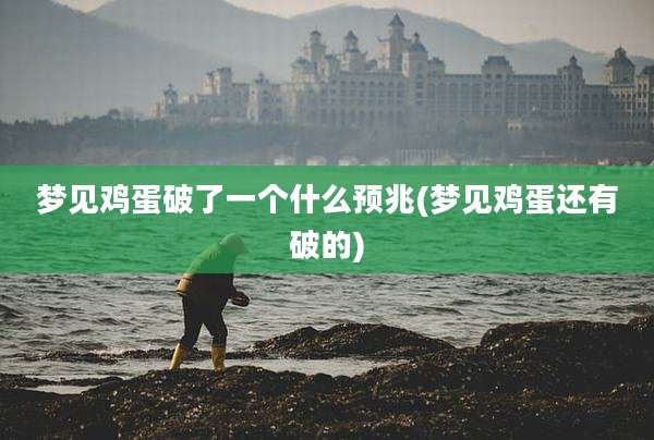 梦见鸡蛋破了一个什么预兆(梦见鸡蛋还有破的)