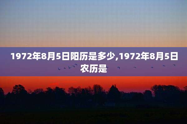 1972年8月5日阳历是多少,1972年8月5日农历是