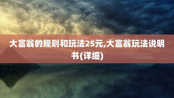 大富翁的规则和玩法25元,大富翁玩法说明书(详细)