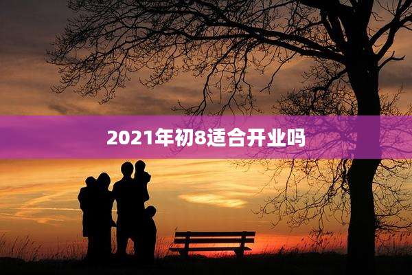 2021年初8适合开业吗