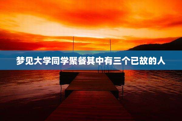 梦见大学同学聚餐其中有三个已故的人