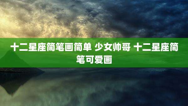 十二星座简笔画简单 少女帅哥 十二星座简笔可爱画