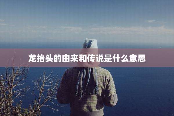 龙抬头的由来和传说是什么意思