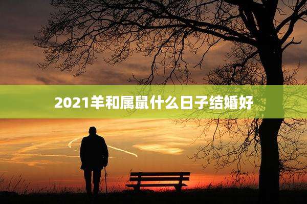 2021羊和属鼠什么日子结婚好