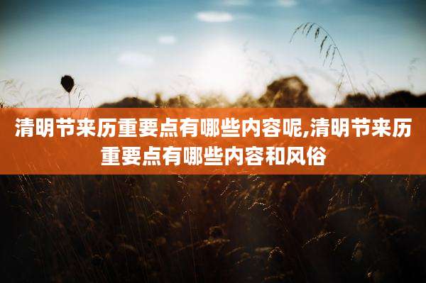 清明节来历重要点有哪些内容呢,清明节来历重要点有哪些内容和风俗