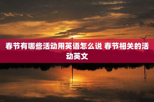 春节有哪些活动用英语怎么说 春节相关的活动英文