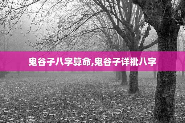 鬼谷子八字算命,鬼谷子详批八字