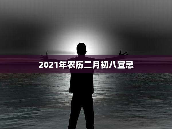 2021年农历二月初八宜忌