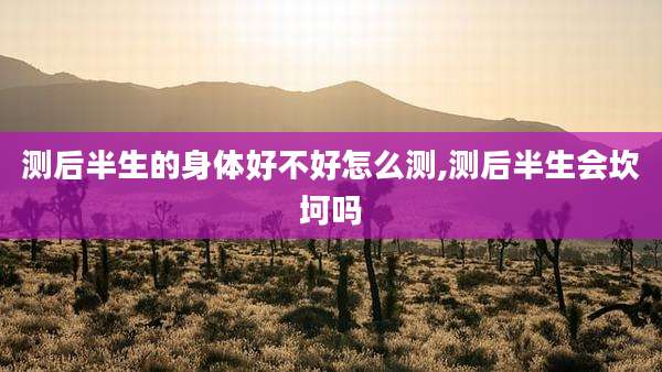 测后半生的身体好不好怎么测,测后半生会坎坷吗
