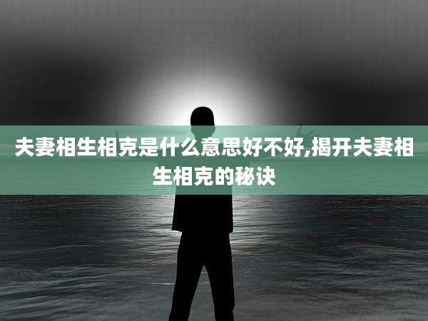 夫妻相生相克是什么意思好不好,揭开夫妻相生相克的秘诀