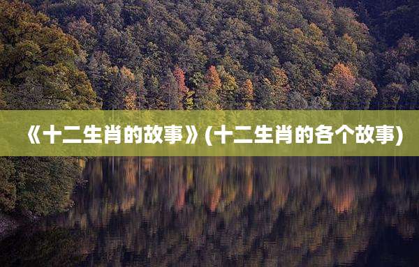 《十二生肖的故事》(十二生肖的各个故事)