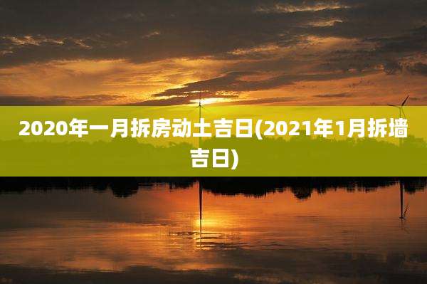 2020年一月拆房动土吉日(2021年1月拆墙吉日)
