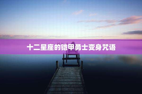 十二星座的铠甲勇士变身咒语
