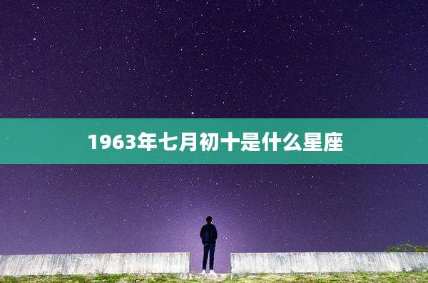 1963年七月初十是什么星座