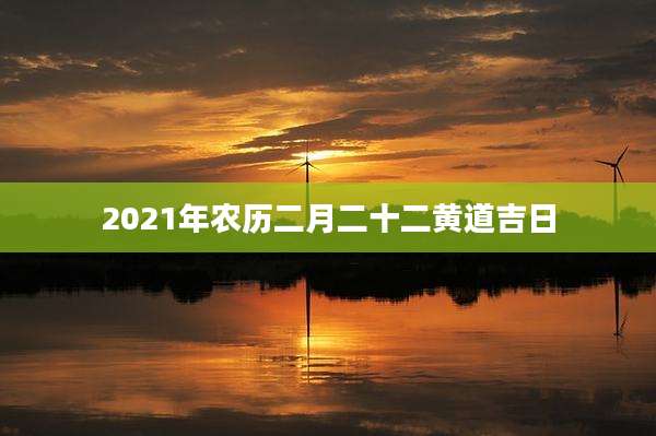 2021年农历二月二十二黄道吉日
