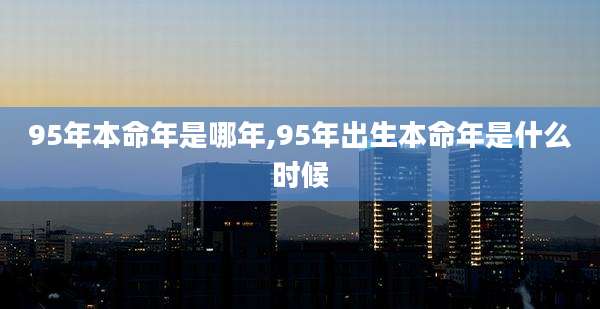 95年本命年是哪年,95年出生本命年是什么时候