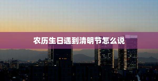 农历生日遇到清明节怎么说