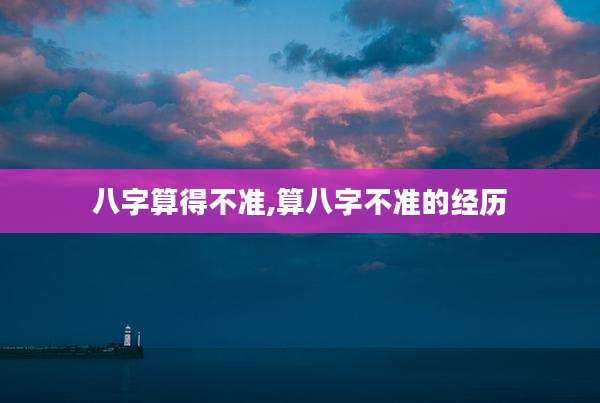 八字算得不准,算八字不准的经历