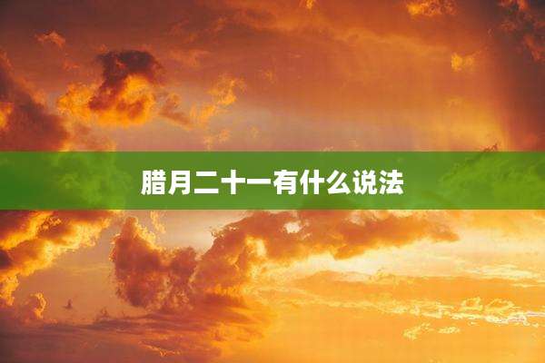 腊月二十一有什么说法