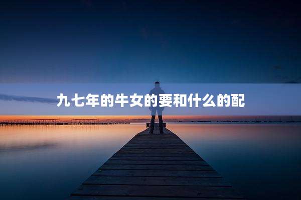九七年的牛女的要和什么的配
