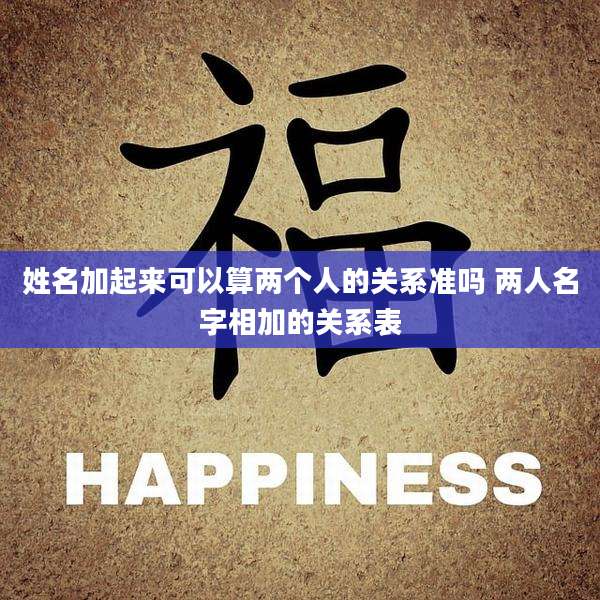 姓名加起来可以算两个人的关系准吗 两人名字相加的关系表