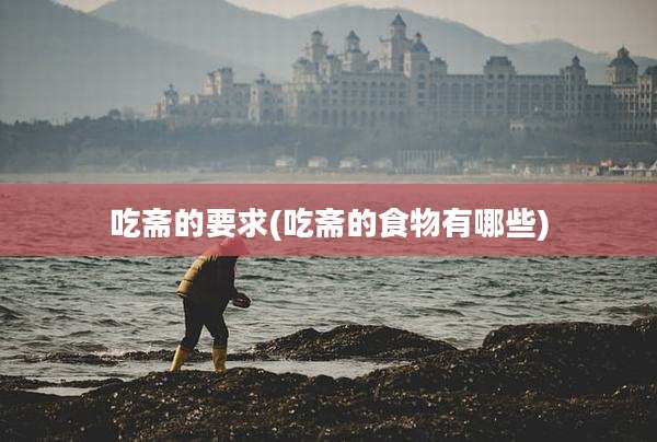 吃斋的要求(吃斋的食物有哪些)