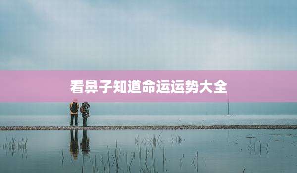 看鼻子知道命运运势大全