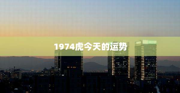 1974虎今天的运势