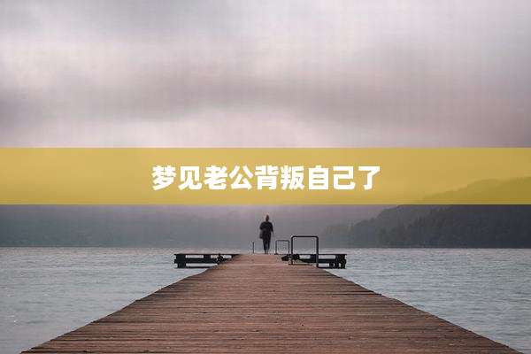 梦见老公背叛自己了