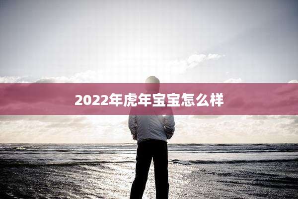 2022年虎年宝宝怎么样