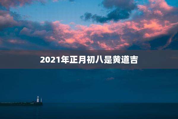 2021年正月初八是黄道吉