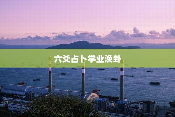 六爻占卜学业涣卦