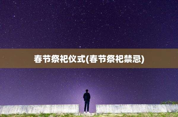 春节祭祀仪式(春节祭祀禁忌)