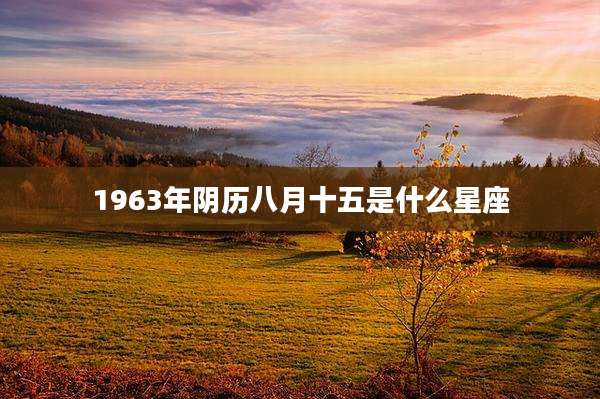 1963年阴历八月十五是什么星座