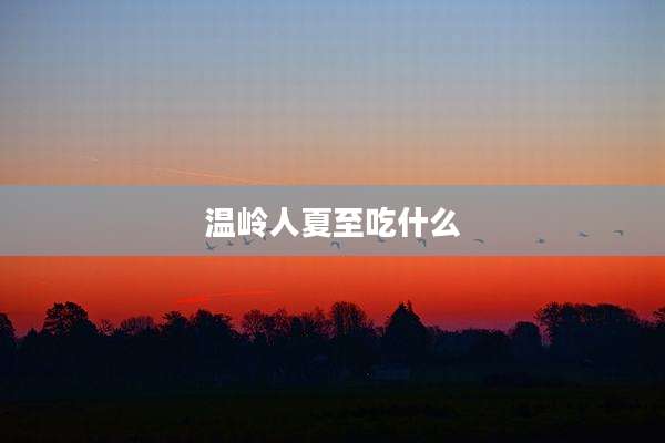 温岭人夏至吃什么