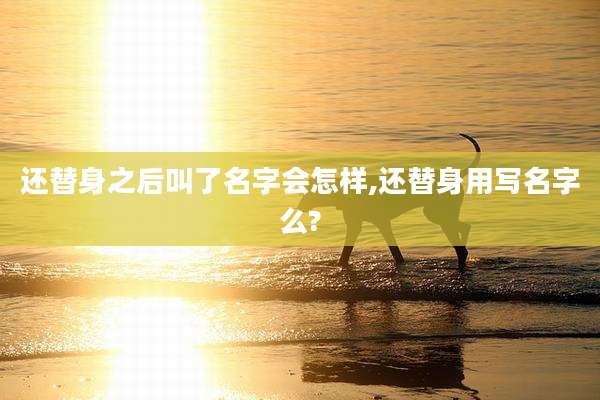 还替身之后叫了名字会怎样,还替身用写名字么?