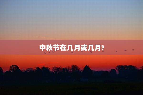 中秋节在几月或几月?