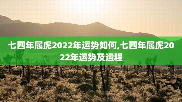 七四年属虎2022年运势如何,七四年属虎2022年运势及运程
