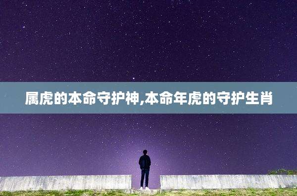 属虎的本命守护神,本命年虎的守护生肖